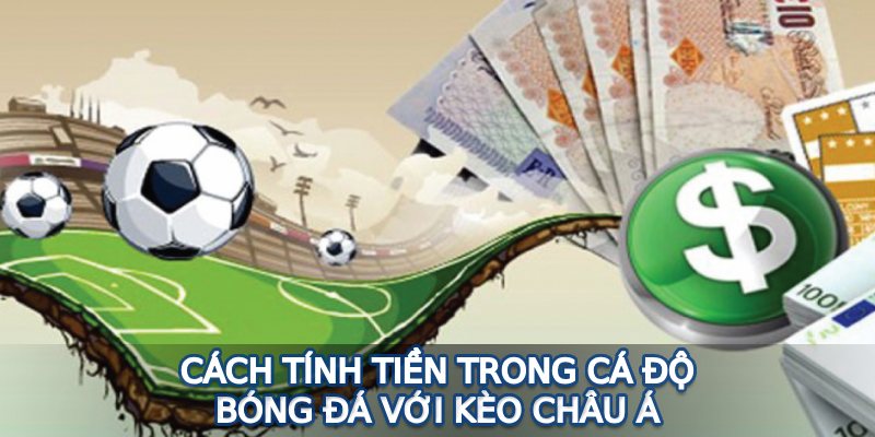 Cách tính tiền cá độ bóng đá với kèo Châu Á người chơi nên hiểu rõ