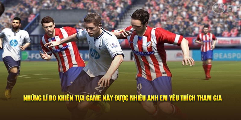 Những lí do khiến tựa game này được nhiều anh em yêu thích tham gia 